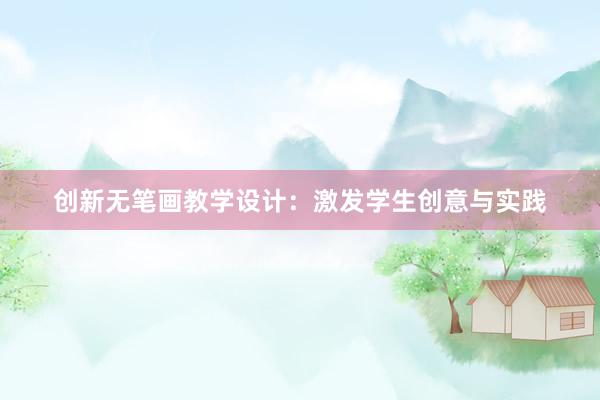 创新无笔画教学设计：激发学生创意与实践