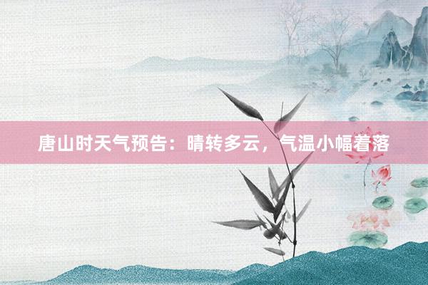 唐山时天气预告：晴转多云，气温小幅着落